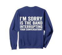 I'm Sorry Is The Band Interrupting Your Conversation Sweatshirt, Adult Unisex, Navy Blue, Large