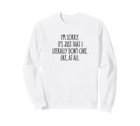 I'm Sorry It's Just That I Literally Don't Care Like, At All Sweatshirt