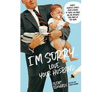 I'm Sorry ... Love, Your Husband: Honest, Hilarious Stories From a Father of Three Who Made All the Mistakes (and Made up for Them)