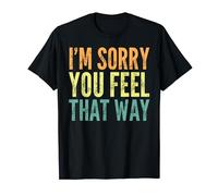 I'm Sorry You Feel That Way - Funny Saying Sarcastic Novelty T-Shirt