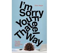 I'm Sorry You Feel That Way : The New Cultures of Customer Service