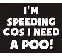 Im Speeding Cos I Need A Poo Funny Joke Novelty Car Bumper Sticker - TEXT ONLY - shown on black background for illustration purposes only please see technical information