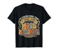 I'm Staying Home Today I Think I Have Mood Poisoning - T-Shirt