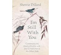I'm Still With You: Communicate, Heal and Evolve with Your Loved One on the Other Side: Communicate, Heal & Evolve with Your Loved One on the Other Side