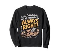 I'm the Cabinet Maker Let's Assume I'm Always Right Sweatshirt