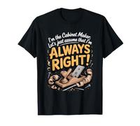 I'm the Cabinet Maker Let's Assume I'm Always Right T-Shirt