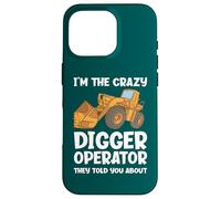 I'm The Crazy Digger Operator They Told You About Case for iPhone 16 Pro