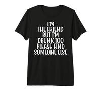 I'm The Friend But I'm Drunk Too Please Find Someone Else Premium T-Shirt