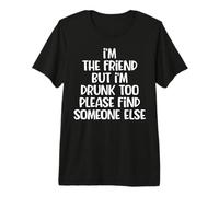 I'm The Friend But I'm Drunk Too Please Find Someone Else Premium T-Shirt