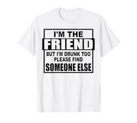 I'm the friend but I'm drunk too please find someone else. T-Shirt