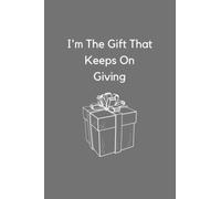 I'm The Gift That Keeps On Giving Notebook: Funny Sarcastic Notebook For Boss, Coworker or Office Gag Gift - 120 page Lined Journal, 6x9 Matte Finish, Soft Cover