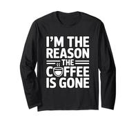 I'm The Reason The Coffee is Gone Long Sleeve T-Shirt