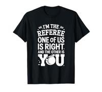 I'm The Referee One of Us is Right Humor T-Shirt
