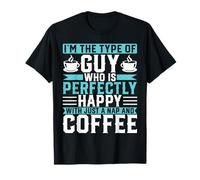 I'm The Type of Guy Who is Perfectly Happy - Coffee Lover T-Shirt