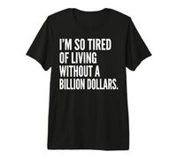 I'm Tired of Living Without a Billion Dollars Sarcastic Premium T-Shirt