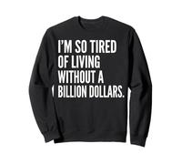 I'm Tired of Living Without a Billion Dollars Sarcastic Sweatshirt