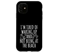 I'm Tired Of Waking Up And Not Being at the Beach Case for iPhone 11