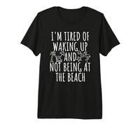 I'm Tired of Waking Up and Not Being at the Beach Premium T-Shirt