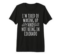 I'm Tired of Waking Up and Not Being in Colorado Premium T-Shirt