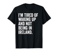 I'm Tired of Waking Up and Not Being in Ireland T-Shirt