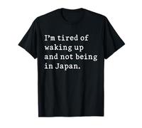 I'm Tired Of Waking Up And Not Being In Japan Funny Japanese T-Shirt