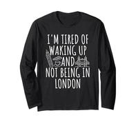 I'm Tired Of Waking Up And Not Being In London Long Sleeve T-Shirt