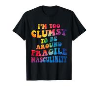 I'm Too Clumsy to be Around Fragile Masculinity, Feminist T-Shirt