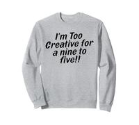 I'm Too Creative for Nine to Five funny working Sweatshirt