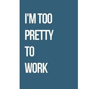 I'm Too Pretty To Work: Journal / Notebook / Funny / Gift.