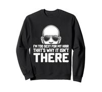 I'm Too Sexy For My Hair That's Why It Isn't There Bald Sweatshirt