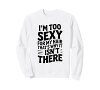 I'm Too Sexy for My Hair That's Why It Isn't There Sweatshirt