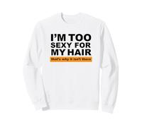 I'm Too Sexy for My Hair That's Why It Isn't There Sweatshirt