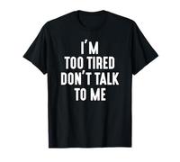 I'm Too Tired Don't Talk To Me - Funny T-Shirt