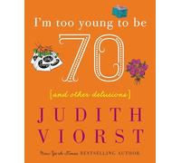 I'm Too Young to Be Seventy: And Other Delusions (Judith Viorst's Decades)