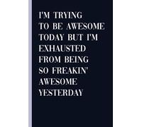I'm Trying To Be Awesome Today But I'm Exhausted From Being So Freakin' Awesome Yesterday: Funny Notebook for Work, Coworkers, Friends, and Colleague