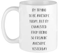 I'm Trying to Be Awesome Today But I'm Exhausted from Being So Freakin' Awesome Yesterday Mug Funny Novelty Coffee Mug Drinking Cup Gift 11 Oz