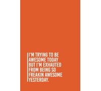 I'm Trying To Be Awesome Today but i'm exhauted from being so freakin awesome yesterday.: Funny Gag Gift Notebook Journal For Co-workers, Friends and ... Notebook, 110 Pages (Funny Office Notebooks)