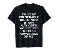 I'm Very Vulnerable Right Now - Funny Gays LGBTQ Humor Quote T-Shirt
