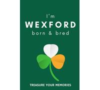 I'm Wexford Born & Bred - A Must Have, Stylish, Modern Notebook For Those Proud To Be Born In Wexford, Ireland.: - A Multi-Use Lined Notebook For Your ... / Present For A Relative, Friend Or Colleague
