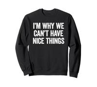I'm Why We Can't Have Nice Things Sweatshirt