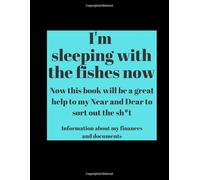 I'm with the fishes now - Now this book will be a great help to my Near and Dear to sort out the sh*t: I am dead now what planner with Important Information About Finances and Documents