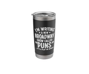Im Writing A New Broadway Show Called Puns Its A Play On Stainless Steel Insulated Tumbler