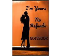 I'm Yours No Refunds Notebook: Perfect Funny Happy Anniversary Gift | Happy Valentine’s Day Gift | Lined Notebook Journal Gift For My Love, Husband, ... | Soft Cover|6 x 9 Dimensions |120 Pages