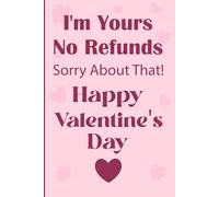 I'm Yours No Refunds Sorry About That, Happy Valentine's Day: Funny Valentine’s Day Notebook for Couples, Best Friends, and Romantic Souls - Perfect Gift for Him or Her.