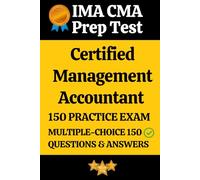 IMA Certified Management Accountant (CMA) Practice Exam 150 Questions with Answers & Explanation: Certified Management Accountant Prep Test 150 ... Questions and Detailed Answers Explanation