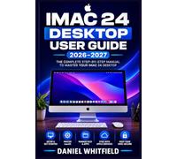 IMAC 24 DESKTOP USER GUIDE 2026-2027: The Complete Beginner-to-Pro Manual for Mastering macOS, Setup, Hidden Features, and Troubleshooting Tips