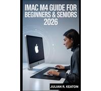 iMac M4 Guide for Beginners & Seniors 2026: A Simple Step-by-Step Manual to Set Up, Personalize, Troubleshoot, and Use Your iMac with Confidence