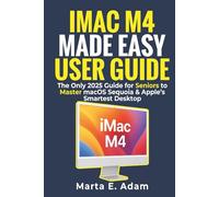 iMac M4 Made Easy User Guide: The Only 2025 Guide for Seniors to Master macOS Sequoia & Apple’s Smartest Desktop