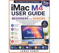 IMAC M4 USER GUIDE FOR BEGINNERS AND SENIORS: Master macOS Sequoia, Apple Intelligence, Settings, Apps, Photos, Email, and Everyday Tasks with Step-by-Step Instructions and Troubleshooting Tips