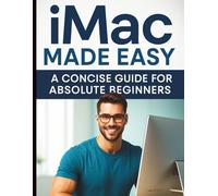 iMac Made Easy: A Concise Guide for Absolute Beginners